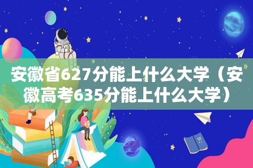 安徽省627分能上什么大学（安徽高考635分能上什么大学）