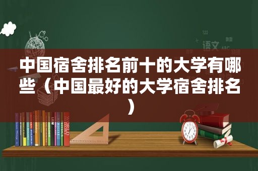 中国宿舍排名前十的大学有哪些（中国最好的大学宿舍排名）