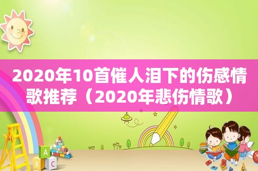 2020年10首催人泪下的伤感情歌推荐（2020年悲伤情歌）