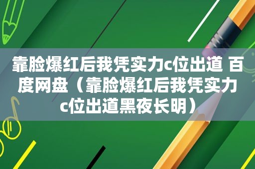 靠脸爆红后我凭实力c位出道 百度网盘（靠脸爆红后我凭实力c位出道黑夜长明）