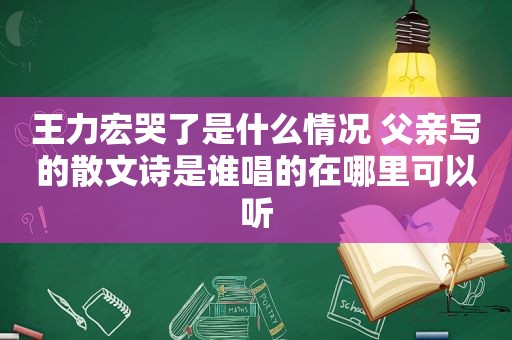 王力宏哭了是什么情况 父亲写的散文诗是谁唱的在哪里可以听