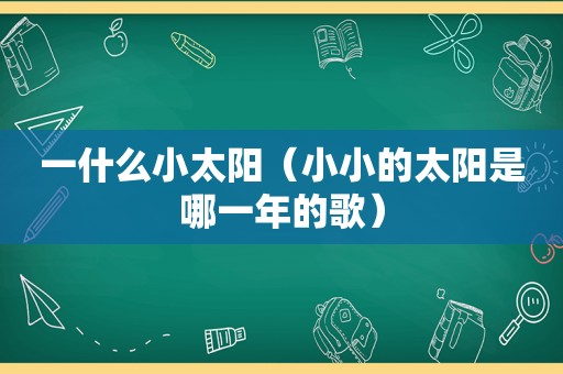 一什么小太阳（小小的太阳是哪一年的歌）