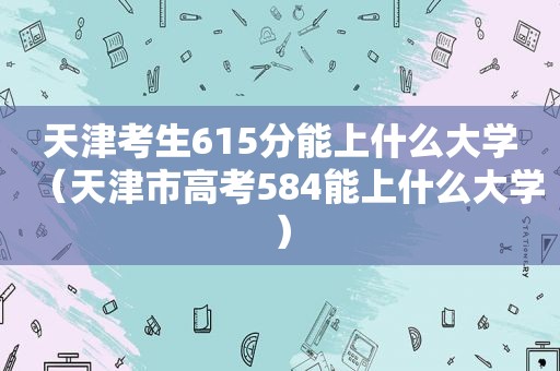 天津考生615分能上什么大学（天津市高考584能上什么大学）