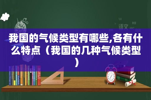 我国的气候类型有哪些,各有什么特点（我国的几种气候类型）