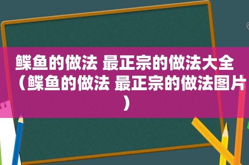 鲽鱼的做法 最正宗的做法大全（鲽鱼的做法 最正宗的做法图片）