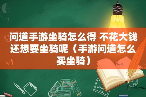 问道手游坐骑怎么得 不花大钱还想要坐骑呢（手游问道怎么买坐骑）