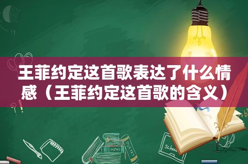 王菲约定这首歌表达了什么情感（王菲约定这首歌的含义）