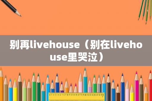 别再livehouse（别在livehouse里哭泣）