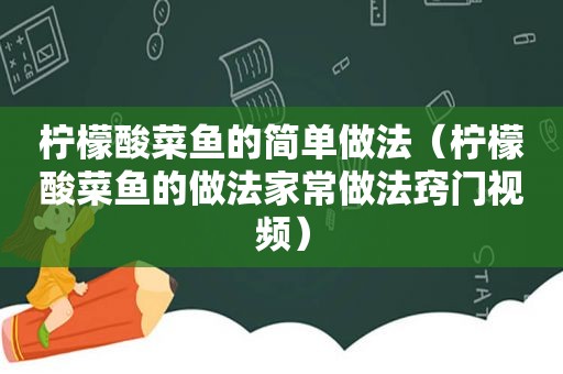 柠檬酸菜鱼的简单做法（柠檬酸菜鱼的做法家常做法窍门视频）