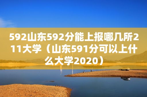 592山东592分能上报哪几所211大学（山东591分可以上什么大学2020）