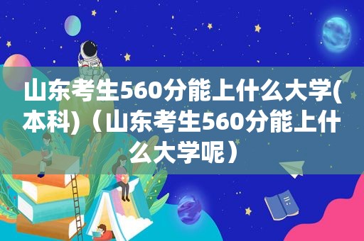 山东考生560分能上什么大学(本科)（山东考生560分能上什么大学呢）