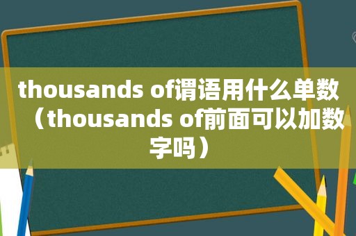 thousands of谓语用什么单数（thousands of前面可以加数字吗）