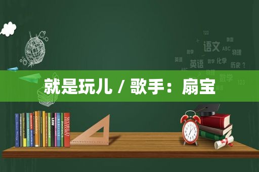 就是玩儿 / 歌手：扇宝