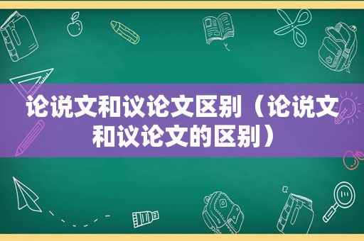 论说文和议论文区别（论说文和议论文的区别）