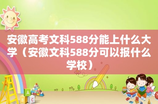 安徽高考文科588分能上什么大学（安徽文科588分可以报什么学校）