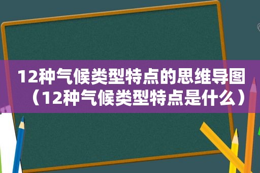 12种气候类型特点的思维导图（12种气候类型特点是什么）