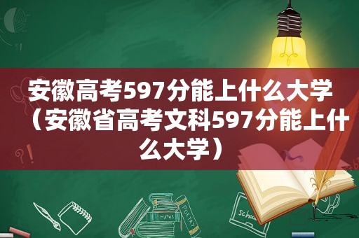 安徽高考597分能上什么大学（安徽省高考文科597分能上什么大学）