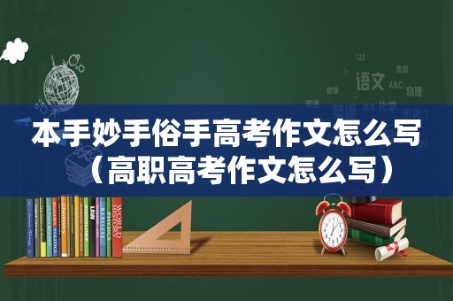 本手妙手俗手高考作文怎么写（高职高考作文怎么写）