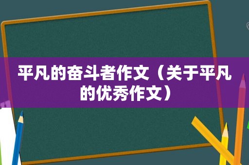 平凡的奋斗者作文（关于平凡的优秀作文）