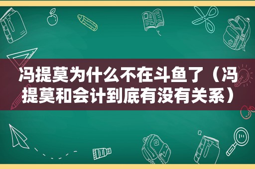 冯提莫为什么不在斗鱼了（冯提莫和会计到底有没有关系）