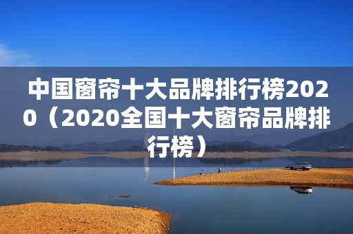 中国窗帘十大品牌排行榜2020（2020全国十大窗帘品牌排行榜）