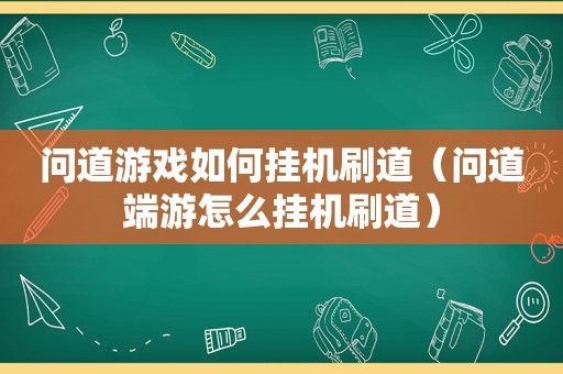 问道游戏如何挂机刷道（问道端游怎么挂机刷道）