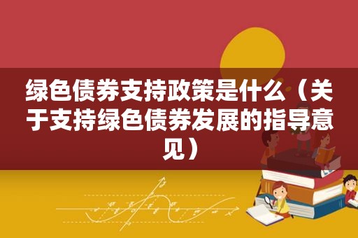 绿色债券支持政策是什么（关于支持绿色债券发展的指导意见）