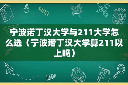 宁波诺丁汉大学与211大学怎么选（宁波诺丁汉大学算211以上吗）