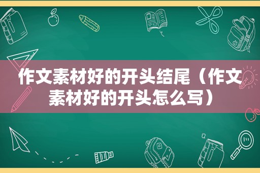 作文素材好的开头结尾（作文素材好的开头怎么写）