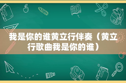 我是你的谁黄立行伴奏（黄立行歌曲我是你的谁）