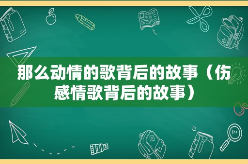 那么动情的歌背后的故事（伤感情歌背后的故事）