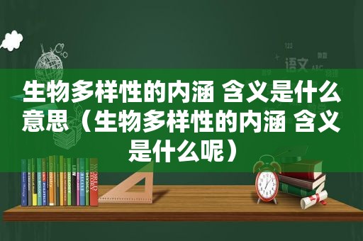 生物多样性的内涵 含义是什么意思（生物多样性的内涵 含义是什么呢）