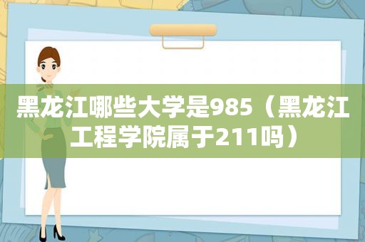 黑龙江哪些大学是985（黑龙江工程学院属于211吗）