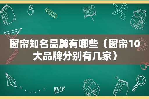 窗帘知名品牌有哪些（窗帘10大品牌分别有几家）