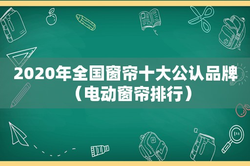 2020年全国窗帘十大公认品牌（电动窗帘排行）