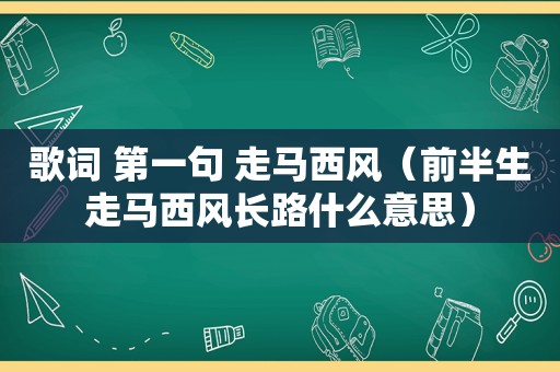 歌词 第一句 走马西风（前半生走马西风长路什么意思）