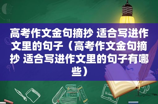 高考作文金句摘抄 适合写进作文里的句子（高考作文金句摘抄 适合写进作文里的句子有哪些）