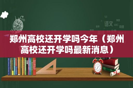 郑州高校还开学吗今年（郑州高校还开学吗最新消息）