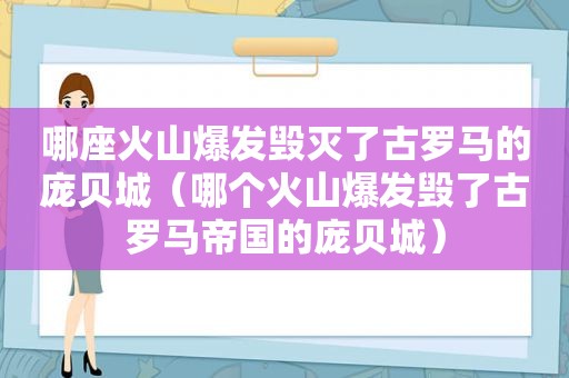 哪座火山爆发毁灭了古罗马的庞贝城（哪个火山爆发毁了古罗马帝国的庞贝城）