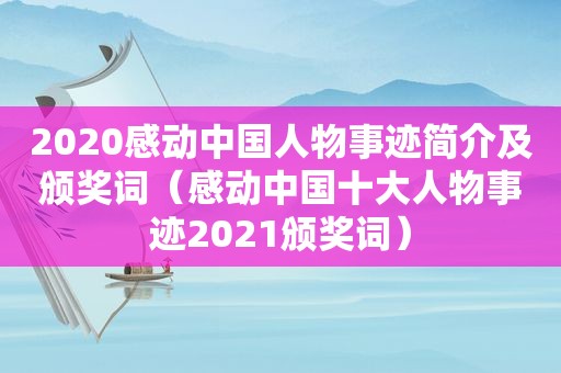 2020感动中国人物事迹简介及颁奖词（感动中国十大人物事迹2021颁奖词）