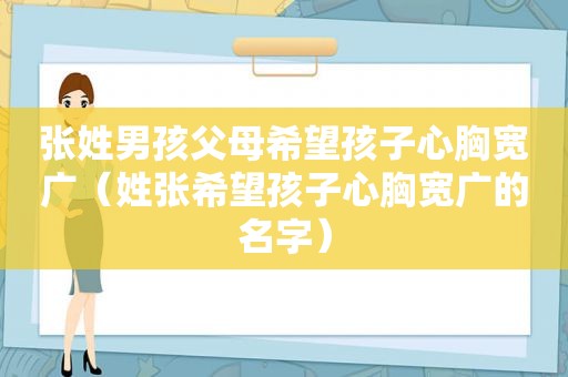 张姓男孩父母希望孩子心胸宽广（姓张希望孩子心胸宽广的名字）