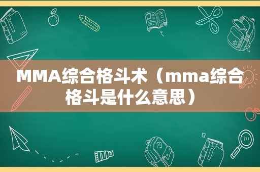 MMA综合格斗术（mma综合格斗是什么意思）