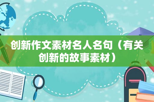 创新作文素材名人名句（有关创新的故事素材）