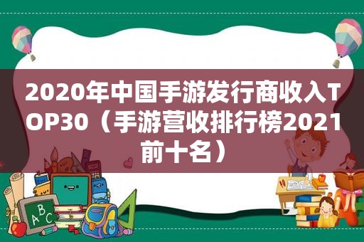 2020年中国手游发行商收入TOP30（手游营收排行榜2021前十名）