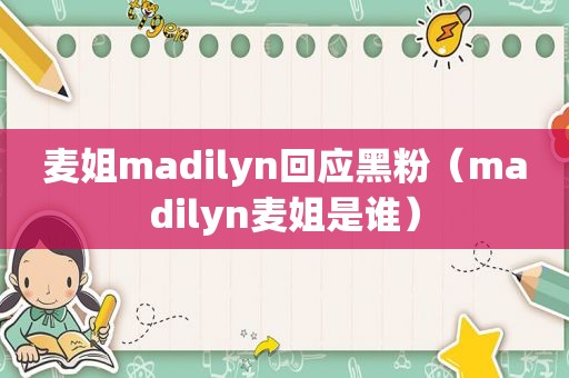 麦姐madilyn回应黑粉（madilyn麦姐是谁）