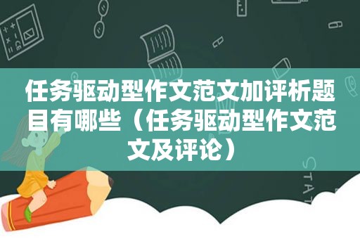 任务驱动型作文范文加评析题目有哪些（任务驱动型作文范文及评论）