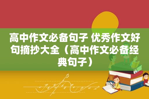 高中作文必备句子 优秀作文好句摘抄大全（高中作文必备经典句子）