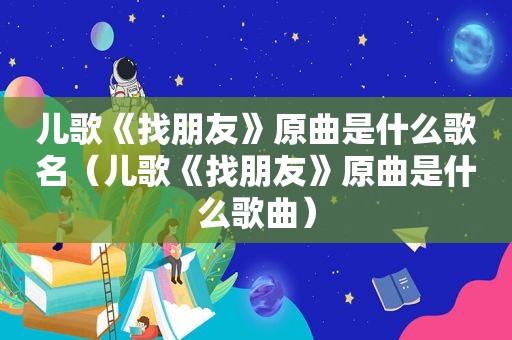 儿歌《找朋友》原曲是什么歌名（儿歌《找朋友》原曲是什么歌曲）