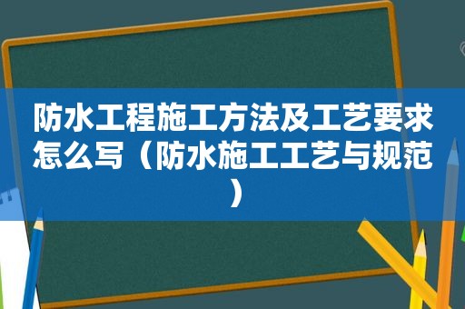 防水工程施工方法及工艺要求怎么写（防水施工工艺与规范）