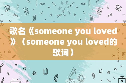 歌名《someone you loved》（someone you loved的歌词）